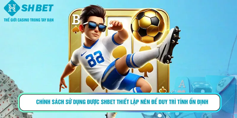 Chính sách sử dụng được SHBET thiết lập nên để duy trì tính ổn định