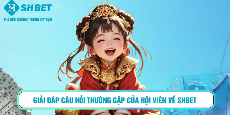 Giải đáp câu hỏi thường gặp của hội viên về SHBET
